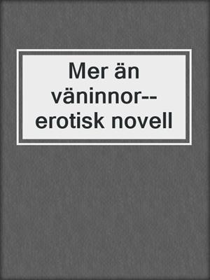 cover image of Mer än väninnor--erotisk novell