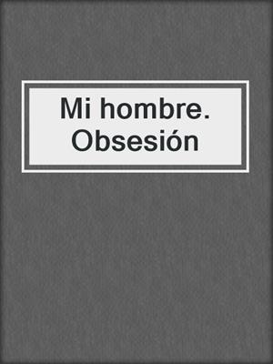 cover image of Mi hombre. Obsesión
