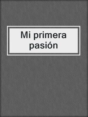 cover image of Mi primera pasión