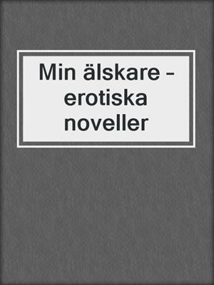cover image of Min älskare – erotiska noveller