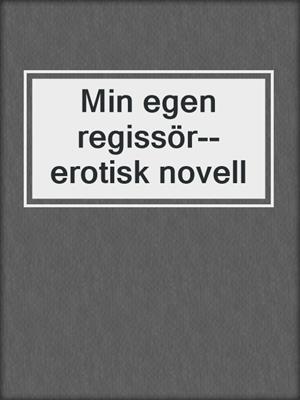 cover image of Min egen regissör--erotisk novell