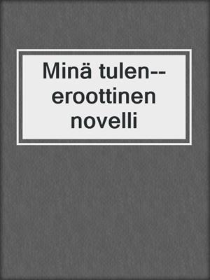 cover image of Minä tulen--eroottinen novelli