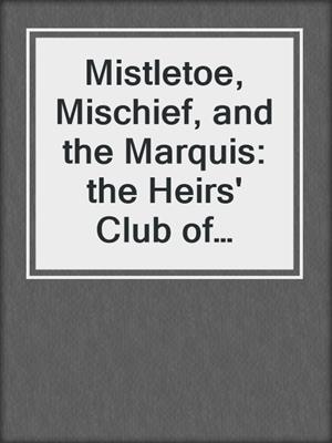 cover image of Mistletoe, Mischief, and the Marquis: the Heirs' Club of Scoundrels: a Story