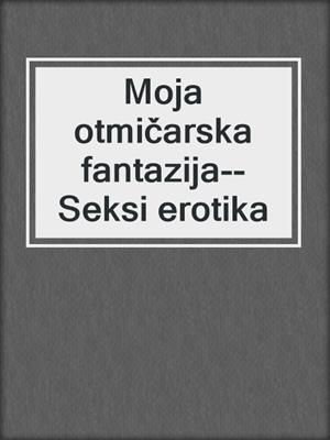 cover image of Moja otmičarska fantazija--Seksi erotika