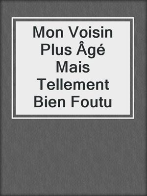 cover image of Mon Voisin Plus Âgé Mais Tellement Bien Foutu