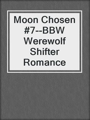 cover image of Moon Chosen #7--BBW Werewolf Shifter Romance