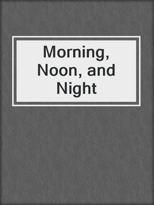 cover image of Morning, Noon, and Night