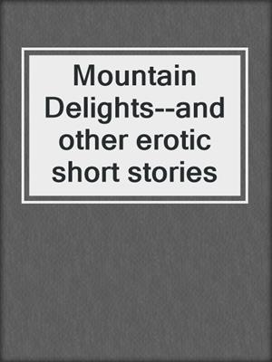 cover image of Mountain Delights--and other erotic short stories