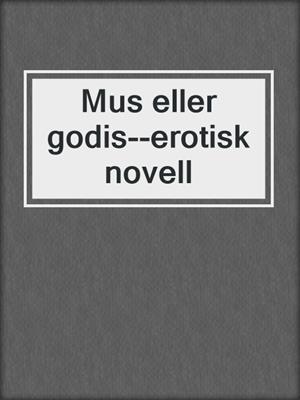 cover image of Mus eller godis--erotisk novell
