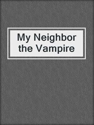 cover image of My Neighbor the Vampire