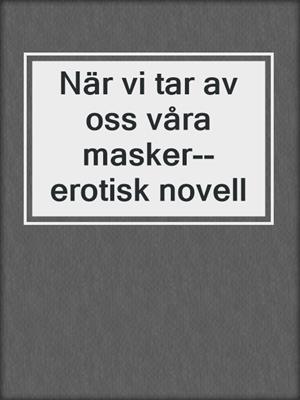 cover image of När vi tar av oss våra masker--erotisk novell