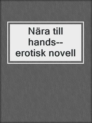 cover image of Nära till hands--erotisk novell