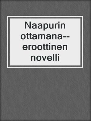 cover image of Naapurin ottamana--eroottinen novelli