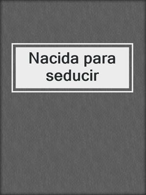cover image of Nacida para seducir