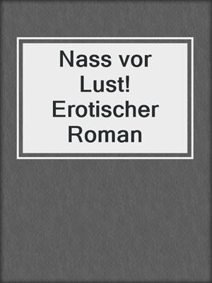 cover image of Nass vor Lust! Erotischer Roman