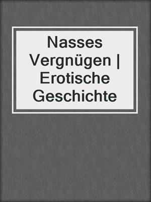 cover image of Nasses Vergnügen | Erotische Geschichte