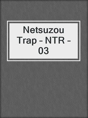 cover image of Netsuzou Trap – NTR – 03