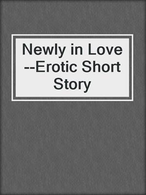 cover image of Newly in Love--Erotic Short Story