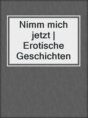cover image of Nimm mich jetzt | Erotische Geschichten