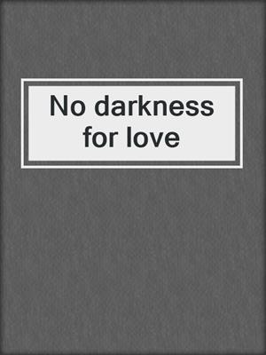 No darkness for love