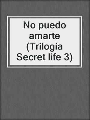 cover image of No puedo amarte (Trilogía Secret life 3)