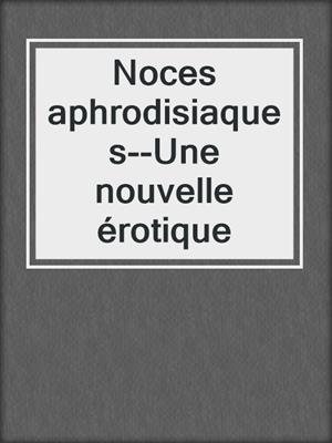 cover image of Noces aphrodisiaques--Une nouvelle érotique