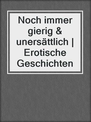 cover image of Noch immer gierig & unersättlich | Erotische Geschichten