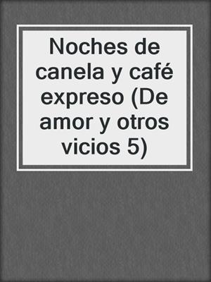 cover image of Noches de canela y café expreso (De amor y otros vicios 5)