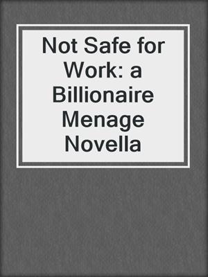 cover image of Not Safe for Work: a Billionaire Menage Novella