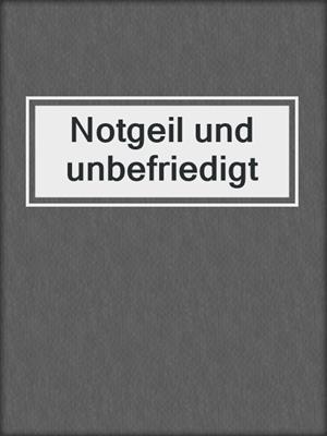 cover image of Notgeil und unbefriedigt