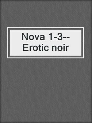 cover image of Nova 1-3--Erotic noir