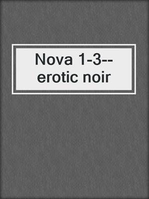 cover image of Nova 1-3--erotic noir
