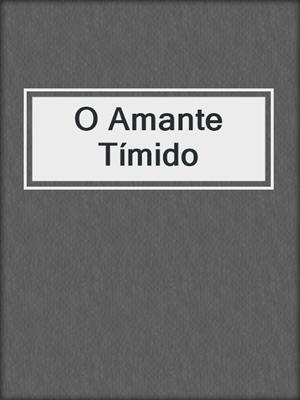 cover image of O Amante Tímido