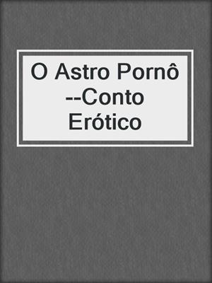O Astro Pornô--Conto Erótico