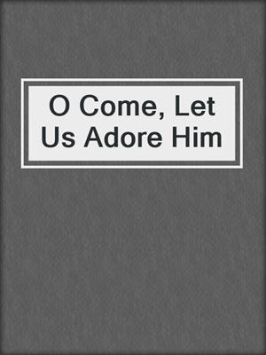 cover image of O Come, Let Us Adore Him
