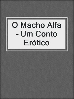 cover image of O Macho Alfa – Um Conto Erótico