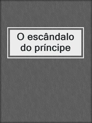 cover image of O escândalo do príncipe