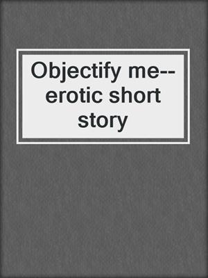 cover image of Objectify me--erotic short story
