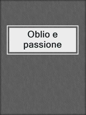 cover image of Oblio e passione