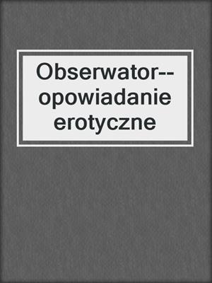 cover image of Obserwator--opowiadanie erotyczne