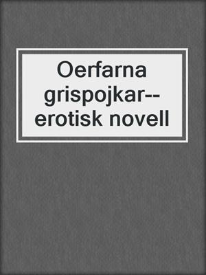 cover image of Oerfarna grispojkar--erotisk novell
