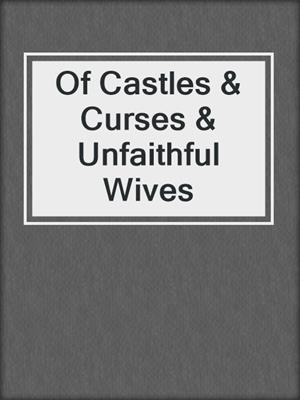 cover image of Of Castles & Curses & Unfaithful Wives