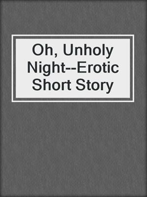 cover image of Oh, Unholy Night--Erotic Short Story