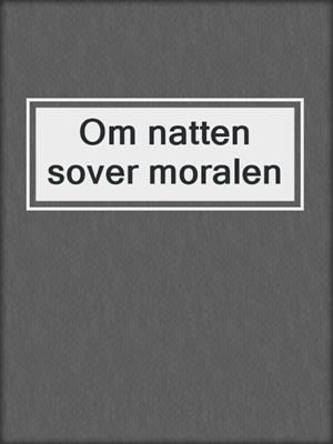cover image of Om natten sover moralen