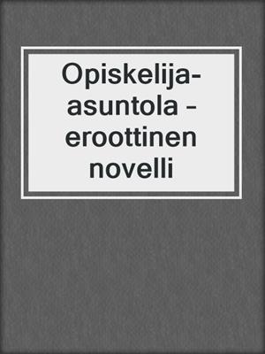 cover image of Opiskelija-asuntola – eroottinen novelli
