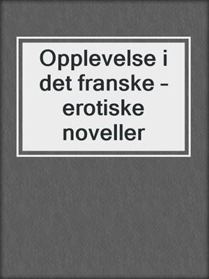 cover image of Opplevelse i det franske – erotiske noveller