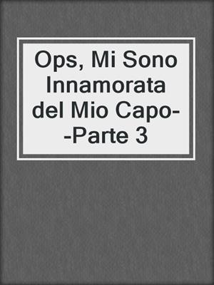 cover image of Ops, Mi Sono Innamorata del Mio Capo--Parte 3
