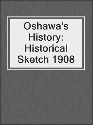 Oshawa's History: Historical Sketch 1908