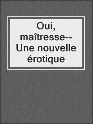 cover image of Oui, maîtresse--Une nouvelle érotique