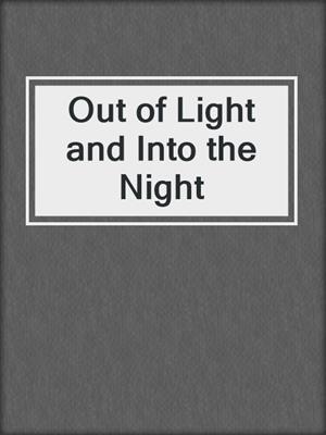 cover image of Out of Light and Into the Night